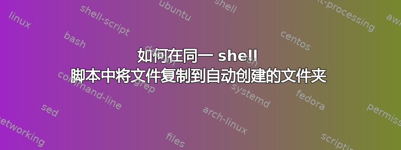 如何在同一 shell 脚本中将文件复制到自动创建的文件夹