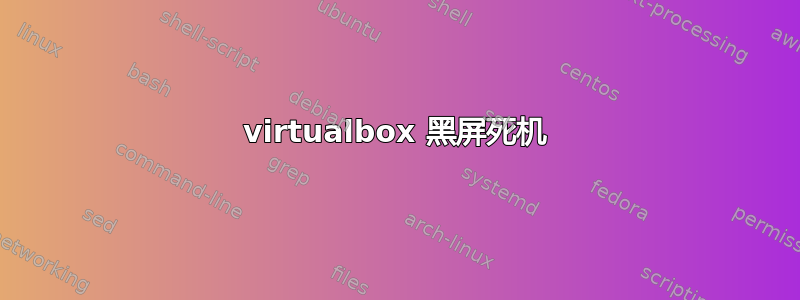 virtualbox 黑屏死机