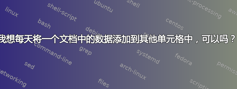 我想每天将一个文档中的数据添加到其他单元格中，可以吗？