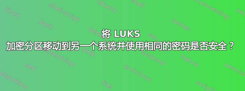 将 LUKS 加密分区移动到另一个系统并使用相同的密码是否安全？