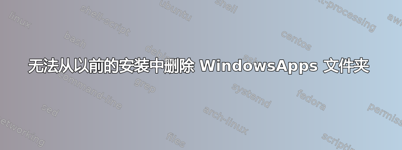 无法从以前的安装中删除 WindowsApps 文件夹