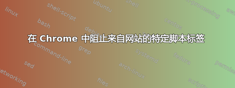 在 Chrome 中阻止来自网站的特定脚本标签