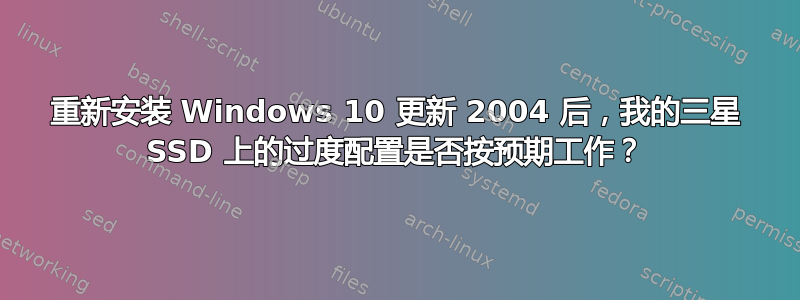 重新安装 Windows 10 更新 2004 后，我的三星 SSD 上的过度配置是否按预期工作？