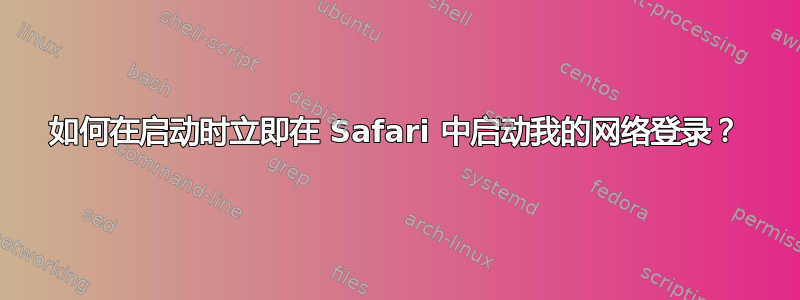 如何在启动时立即在 Safari 中启动我的网络登录？