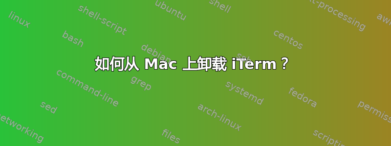 如何从 Mac 上卸载 iTerm？