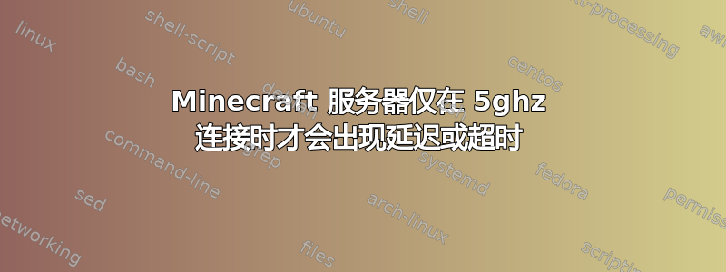 Minecraft 服务器仅在 5ghz 连接时才会出现延迟或超时