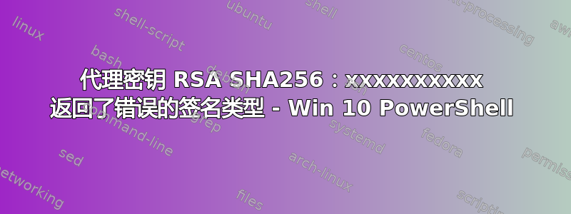 代理密钥 RSA SHA256：xxxxxxxxxx 返回了错误的签名类型 - Win 10 PowerShell