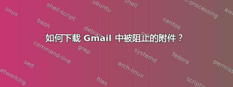 如何下载 Gmail 中被阻止的附件？