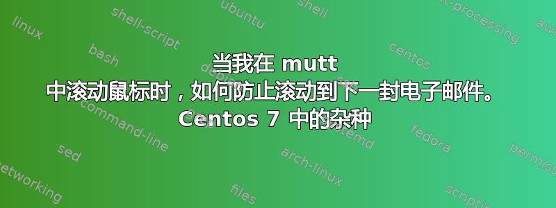 当我在 mutt 中滚动鼠标时，如何防止滚动到下一封电子邮件。 Centos 7 中的杂种