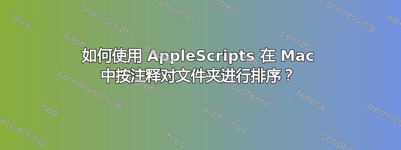 如何使用 AppleScripts 在 Mac 中按注释对文件夹进行排序？