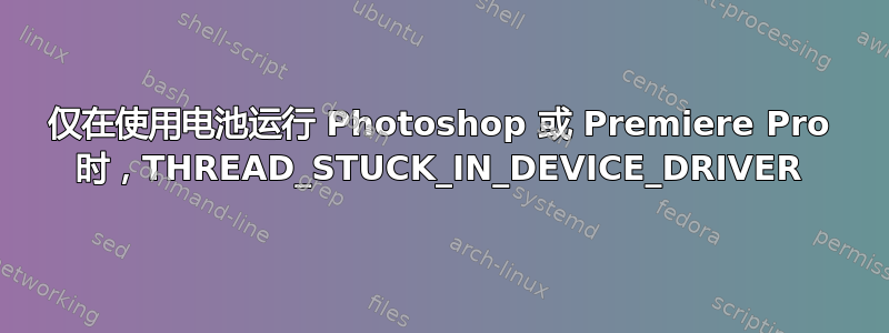 仅在使用电池运行 Photoshop 或 Premiere Pro 时，THREAD_STUCK_IN_DEVICE_DRIVER