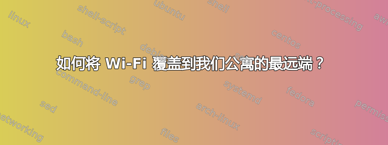 如何将 Wi-Fi 覆盖到我们公寓的最远端？