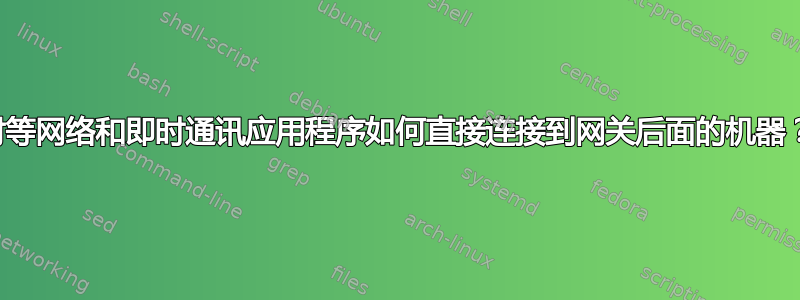 对等网络和即时通讯应用程序如何直接连接到网关后面的机器？