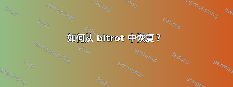 如何从 bitrot 中恢复？