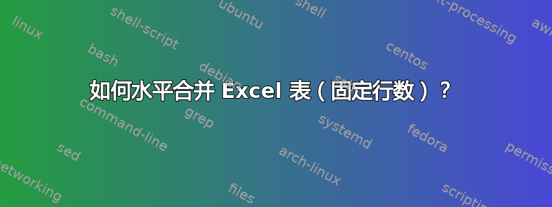 如何水平合并 Excel 表（固定行数）？