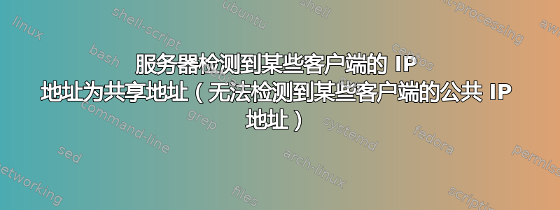 服务器检测到某些客户端的 IP 地址为共享地址（无法检测到某些客户端的公共 IP 地址）