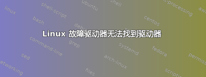 Linux 故障驱动器无法找到驱动器