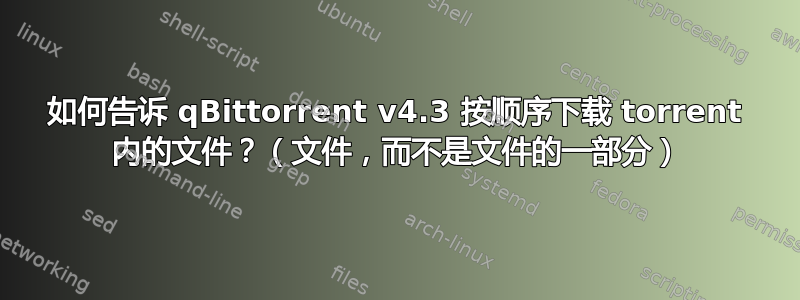 如何告诉 qBittorrent v4.3 按顺序下载 torrent 内的文件？（文件，而不是文件的一部分）