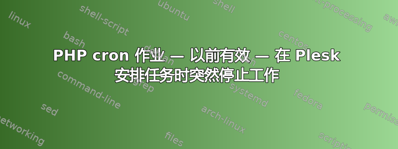 PHP cron 作业 — 以前有效 — 在 Plesk 安排任务时突然停止工作