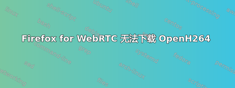 Firefox for WebRTC 无法下载 OpenH264