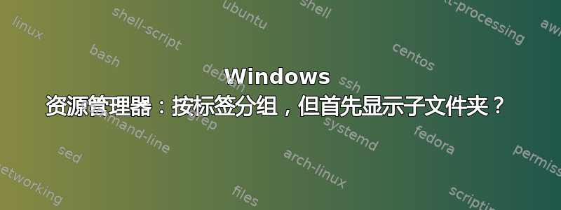 Windows 资源管理器：按标签分组，但首先显示子文件夹？