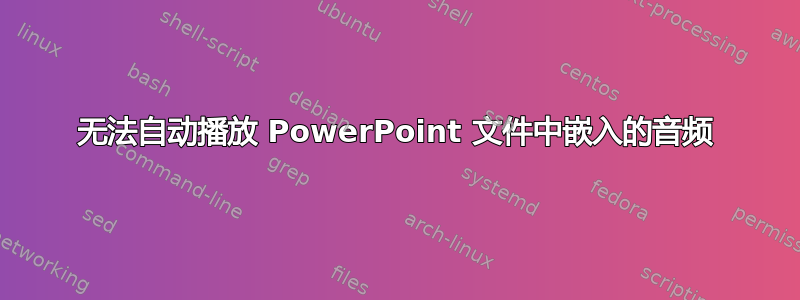 无法自动播放 PowerPoint 文件中嵌入的音频