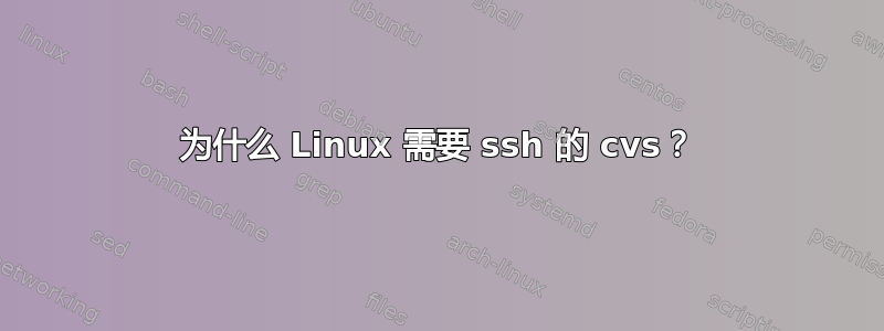 为什么 Linux 需要 ssh 的 cvs？