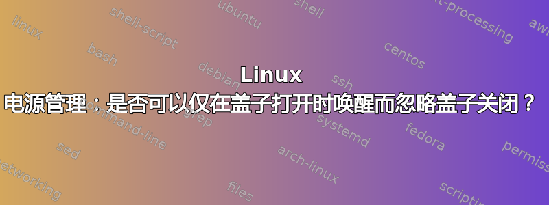 Linux 电源管理：是否可以仅在盖子打开时唤醒而忽略盖子关闭？