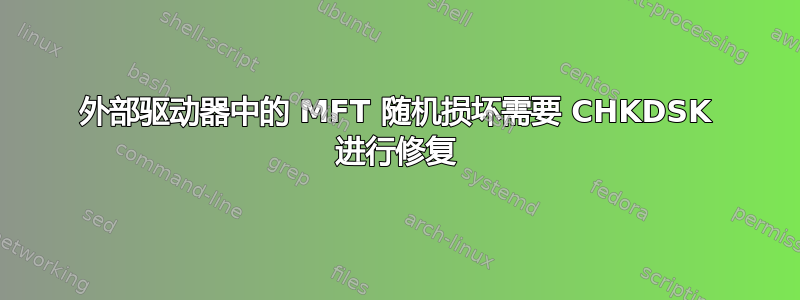 外部驱动器中的 MFT 随机损坏需要 CHKDSK 进行修复