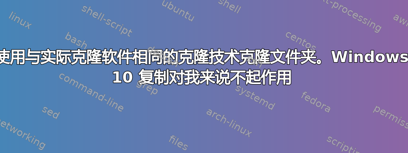 使用与实际克隆软件相同的克隆技术克隆文件夹。Windows 10 复制对我来说不起作用