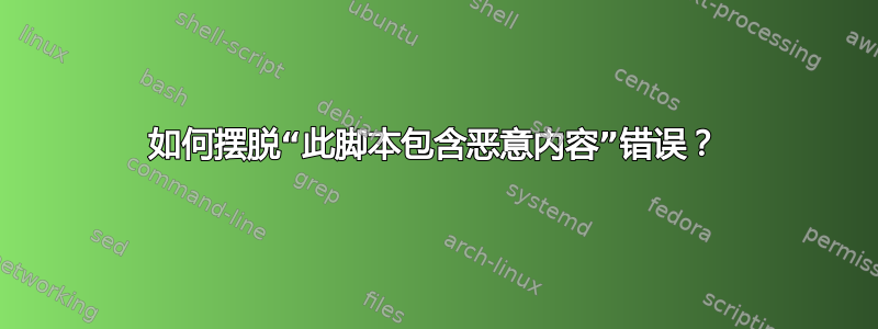 如何摆脱“此脚本包含恶意内容”错误？