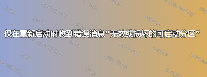 仅在重新启动时收到错误消息“无效或损坏的可启动分区”