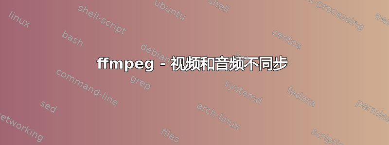 ffmpeg - 视频和音频不同步