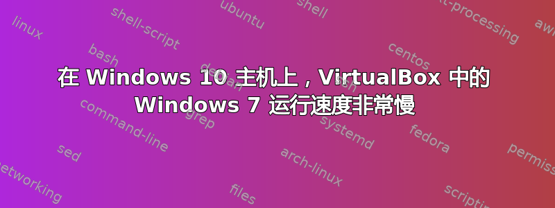 在 Windows 10 主机上，VirtualBox 中的 Windows 7 运行速度非常慢