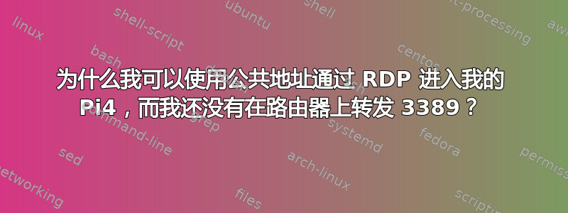 为什么我可以使用公共地址通过 RDP 进入我的 Pi4，而我还没有在路由器上转发 3389？