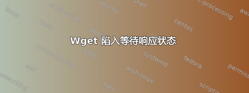 Wget 陷入等待响应状态