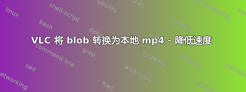 VLC 将 blob 转换为本地 mp4 - 降低速度