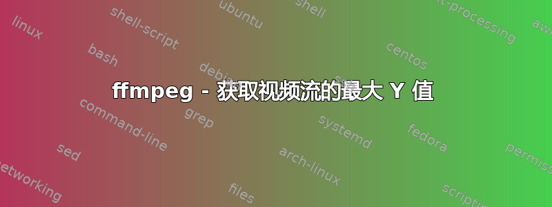 ffmpeg - 获取视频流的最大 Y 值