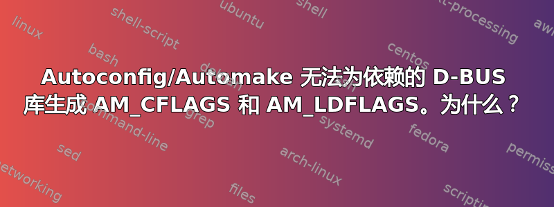 Autoconfig/Automake 无法为依赖的 D-BUS 库生成 AM_CFLAGS 和 AM_LDFLAGS。为什么？