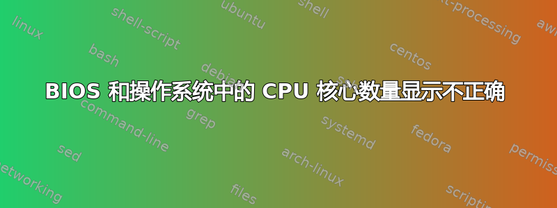 BIOS 和操作系统中的 CPU 核心数量显示不正确