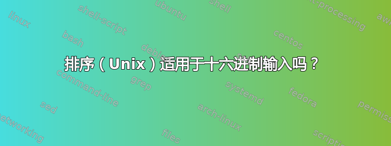 排序（Unix）适用于十六进制输入吗？