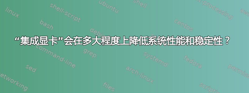 “集成显卡”会在多大程度上降低系统性能和稳定性？