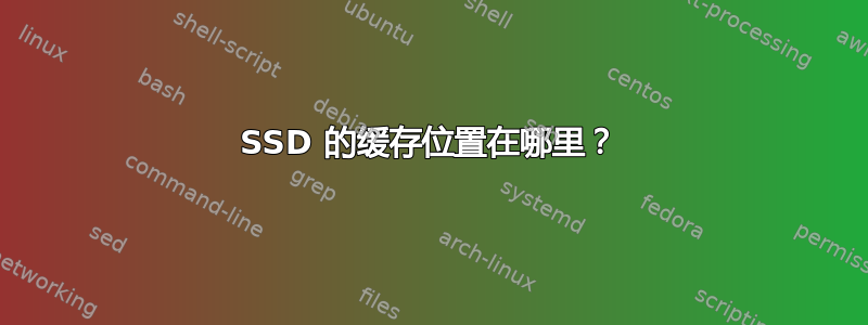 SSD 的缓存位置在哪里？