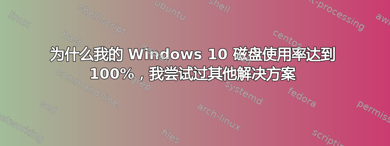 为什么我的 Windows 10 磁盘使用率达到 100%，我尝试过其他解决方案