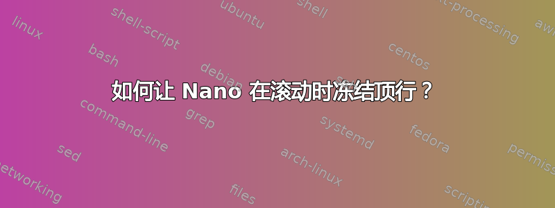 如何让 Nano 在滚动时冻结顶行？