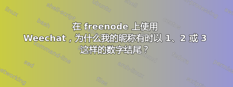 在 freenode 上使用 Weechat，为什么我的昵称有时以 1、2 或 3 这样的数字结尾？