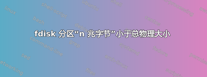 fdisk 分区“n 兆字节”小于总物理大小