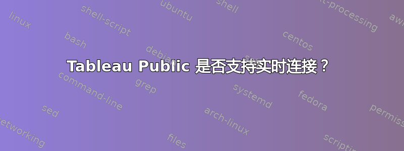 Tableau Public 是否支持实时连接？