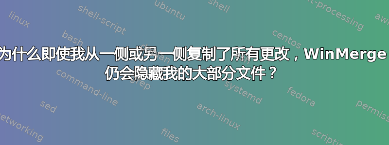 为什么即使我从一侧或另一侧复制了所有更改，WinMerge 仍会隐藏我的大部分文件？