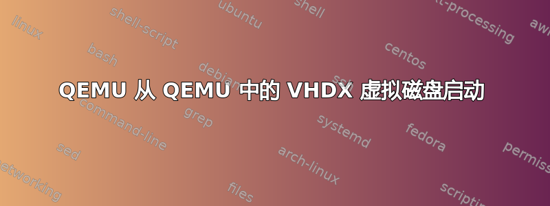 QEMU 从 QEMU 中的 VHDX 虚拟磁盘启动